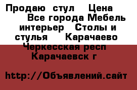 Продаю  стул  › Цена ­ 4 000 - Все города Мебель, интерьер » Столы и стулья   . Карачаево-Черкесская респ.,Карачаевск г.